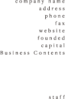 company name: address: phone: fax: website: founded: capital: Business Contents: staff: