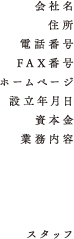 会社名、住所、電話番号、FAX番号、ホームページ、設立年月日、資本金、業務内容、スタッフ